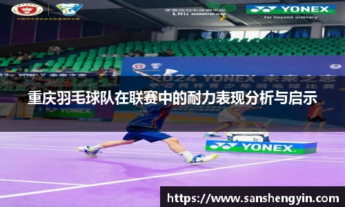 重庆羽毛球队在联赛中的耐力表现分析与启示