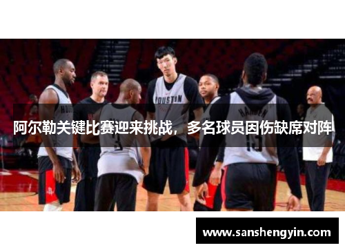 阿尔勒关键比赛迎来挑战，多名球员因伤缺席对阵