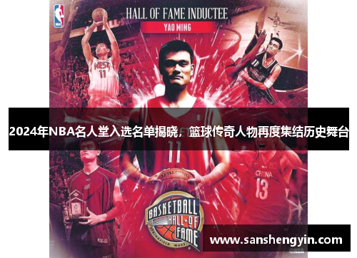 2024年NBA名人堂入选名单揭晓，篮球传奇人物再度集结历史舞台