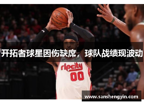 开拓者球星因伤缺席，球队战绩现波动