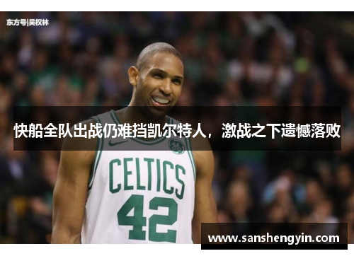 快船全队出战仍难挡凯尔特人，激战之下遗憾落败