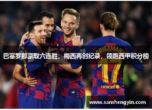巴塞罗那豪取六连胜，梅西再创纪录，领跑西甲积分榜