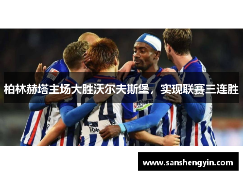 柏林赫塔主场大胜沃尔夫斯堡，实现联赛三连胜