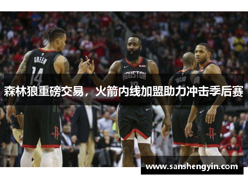 森林狼重磅交易，火箭内线加盟助力冲击季后赛