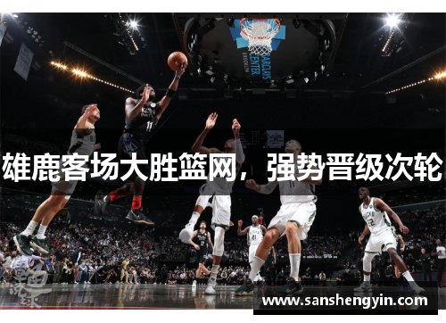 雄鹿客场大胜篮网，强势晋级次轮