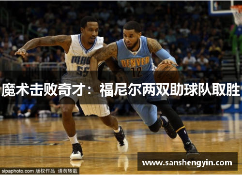 魔术击败奇才:福尼尔两双助球队取胜