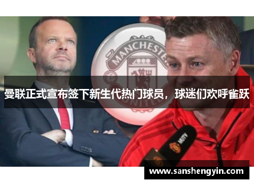 曼联正式宣布签下新生代热门球员，球迷们欢呼雀跃