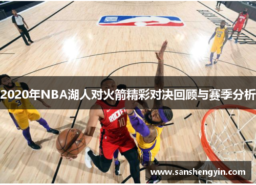 2020年NBA湖人对火箭精彩对决回顾与赛季分析