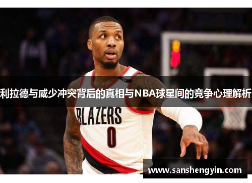 利拉德与威少冲突背后的真相与NBA球星间的竞争心理解析