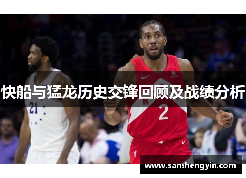 快船与猛龙历史交锋回顾及战绩分析