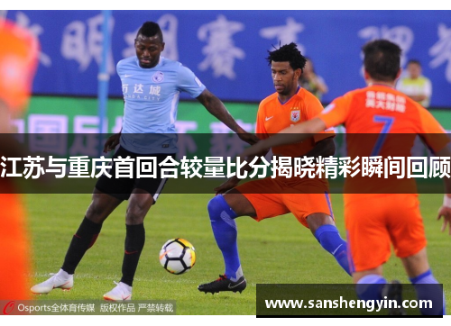 江苏与重庆首回合较量比分揭晓精彩瞬间回顾
