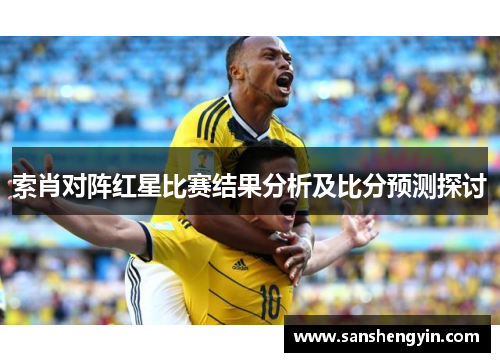 索肖对阵红星比赛结果分析及比分预测探讨