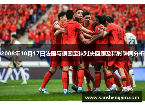 2008年10月17日法国与德国足球对决回顾及精彩瞬间分析