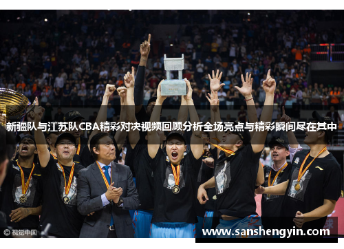 新疆队与江苏队CBA精彩对决视频回顾分析全场亮点与精彩瞬间尽在其中