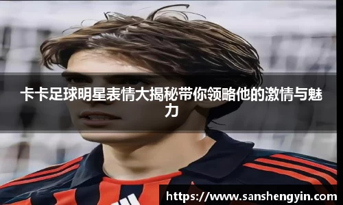 卡卡足球明星表情大揭秘带你领略他的激情与魅力